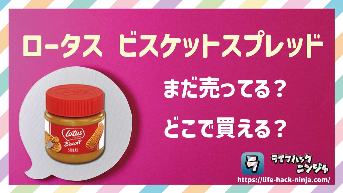 【スプレッド】「ロータス ビスケットスプレッド（Lotus Biscoff Spread）」はまだ売ってる？どこで買える？現在の販売状況を調査しました！