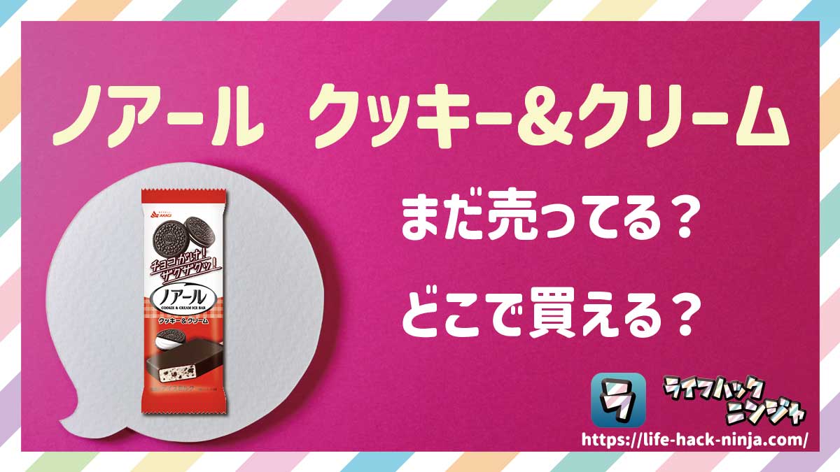 【アイス】ノアールのアイス「ノアール クッキー＆クリーム」はどこで買える？売ってる？店舗・通販の販売情報をまとめました！